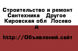 Строительство и ремонт Сантехника - Другое. Кировская обл.,Лосево д.